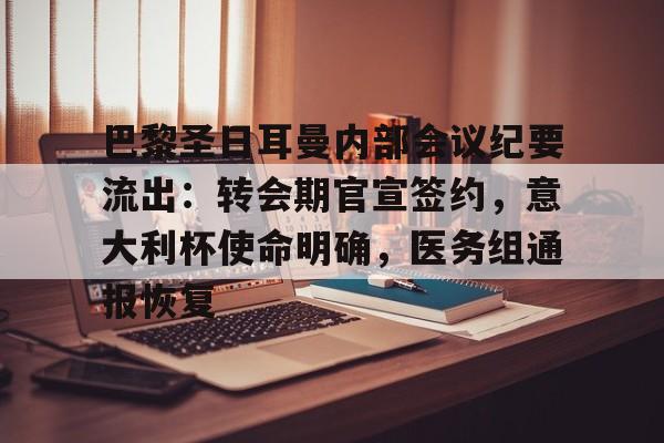 爱游戏体育-包含巴黎圣日耳曼内部会议纪要流出：转会期官宣签约，意大利杯使命明确，医务组通报恢复的词条