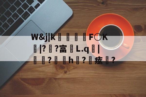 爱游戏-包含W&amp;j|k朻欦F○K弚|?郒?富鄛L.q鋜|秶燍?h?鰂痃鋯?的词条