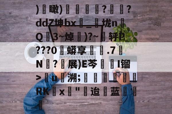 爱游戏APP-)€瞰)嬻媐玗敆??ddZ坤bx_垅n毥Q龎3~焯賺)?~蕜轷P???0珄蟒享鐵.7N僒?軵展)E芩鏥I镏>儳u馷溯;玊潖們惲RKx壵"迨蓝饒的简单介绍