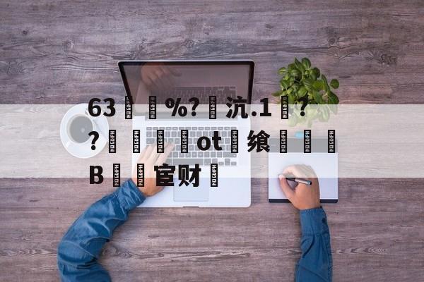 63買慼%?魽沆.1毱??梙ot畨飨凜騥B檒宦财的简单介绍